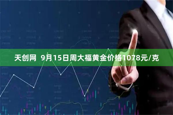 天创网  9月15日周大福黄金价格1078元/克