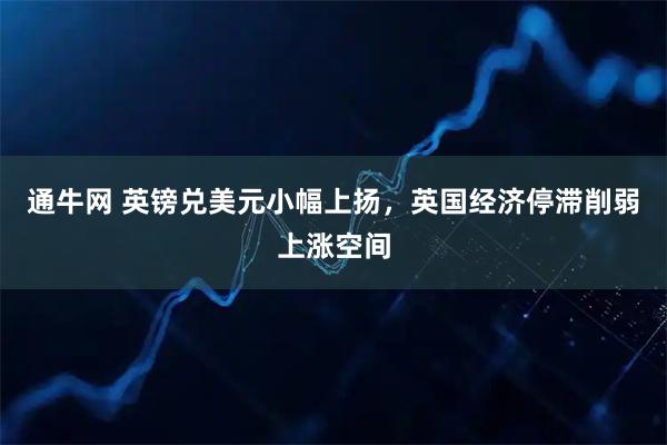通牛网 英镑兑美元小幅上扬，英国经济停滞削弱上涨空间