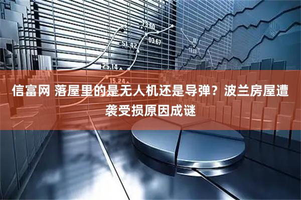 信富网 落屋里的是无人机还是导弹？波兰房屋遭袭受损原因成谜