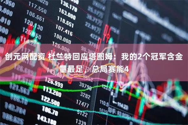 创元网配资 杜兰特回应塔图姆：我的2个冠军含金量最足，总局赛能4