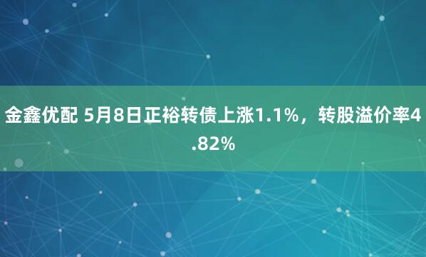 金鑫优配 5月8日正裕转债上涨1.1%，转股溢价率4.82%