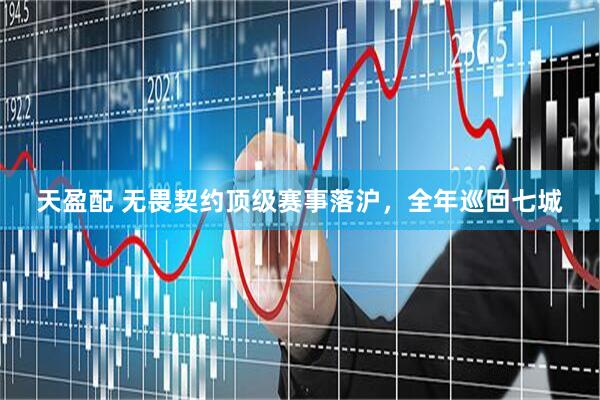天盈配 无畏契约顶级赛事落沪，全年巡回七城
