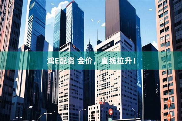 鸿E配资 金价，直线拉升！