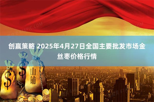 创赢策略 2025年4月27日全国主要批发市场金丝枣价格行情