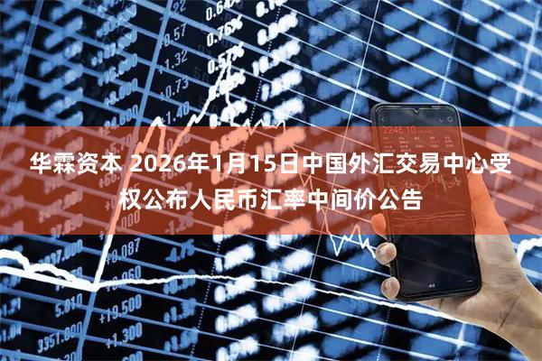 华霖资本 2026年1月15日中国外汇交易中心受权公布人民币汇率中间价公告