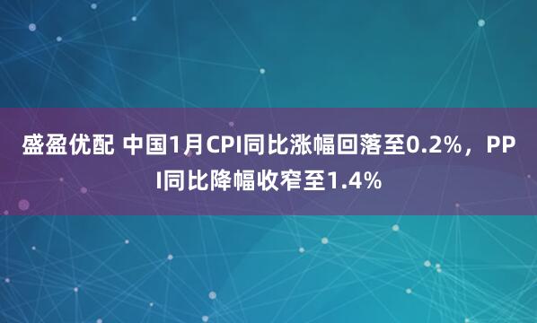 盛盈优配 中国1月CPI同比涨幅回落至0.2%，PPI同比降幅收窄至1.4%
