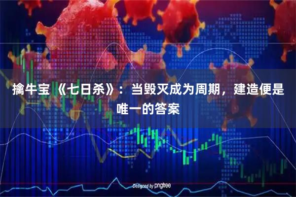 擒牛宝 《七日杀》：当毁灭成为周期，建造便是唯一的答案