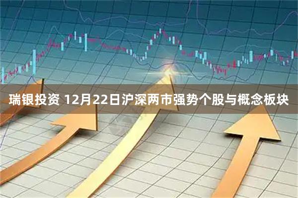瑞银投资 12月22日沪深两市强势个股与概念板块