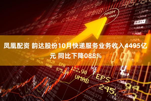 凤凰配资 韵达股份10月快递服务业务收入4495亿元 同比下降088%