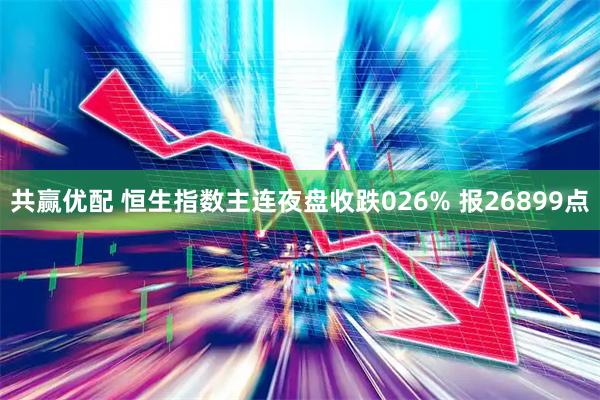 共赢优配 恒生指数主连夜盘收跌026% 报26899点