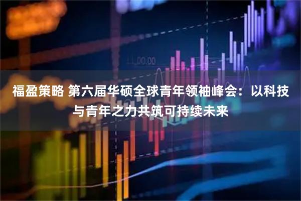 福盈策略 第六届华硕全球青年领袖峰会：以科技与青年之力共筑可持续未来